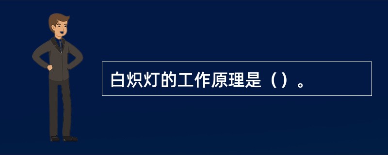 白炽灯的工作原理是（）。