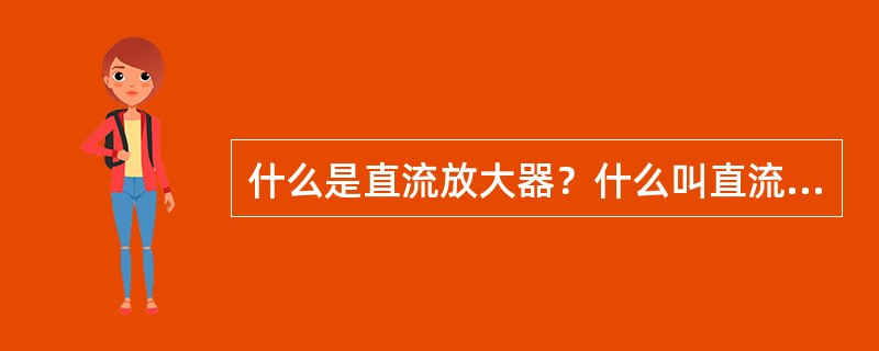 什么是直流放大器？什么叫直流放器的零点飘移？零点飘移对放大器的工作有何影响？