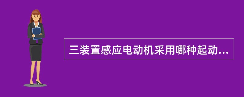 三装置感应电动机采用哪种起动方法？