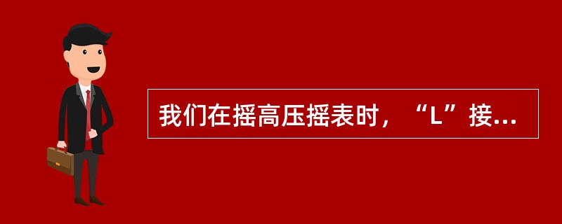 我们在摇高压摇表时，“L”接线柱有时会产生火花，这是什么原因造成的？