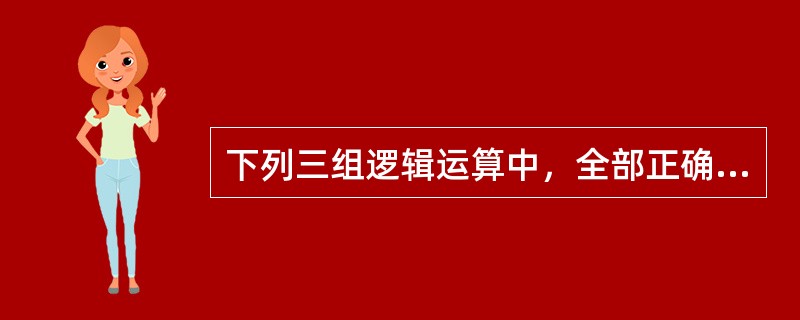 下列三组逻辑运算中，全部正确的一组是（）