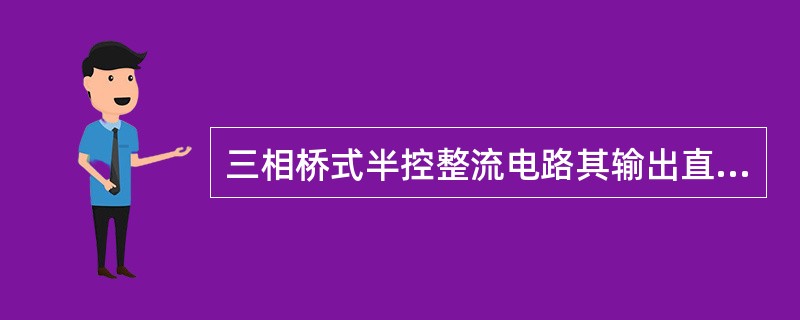 三相桥式半控整流电路其输出直流平均电压为多少？移相范围为多少？元件承受最大反压是