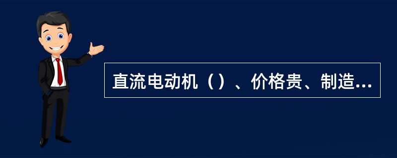直流电动机（）、价格贵、制造麻烦、维护困难，但是启动性能好、调速范围大。