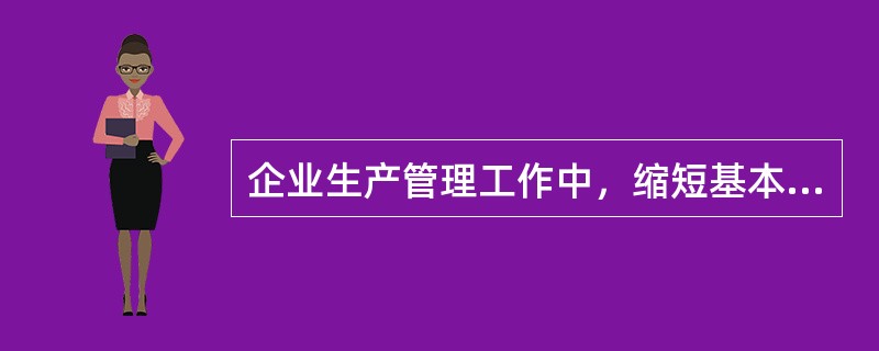 企业生产管理工作中，缩短基本时间的措施有哪些？