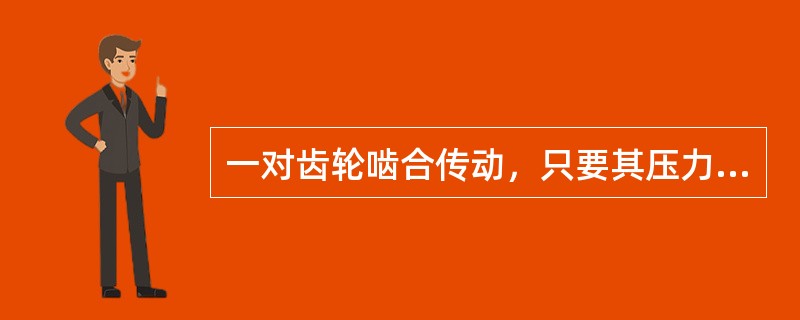 一对齿轮啮合传动，只要其压力角相等，就可以正确啮合。