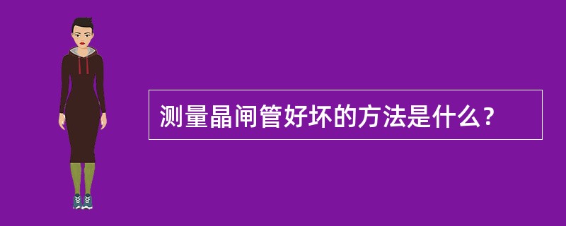 测量晶闸管好坏的方法是什么？