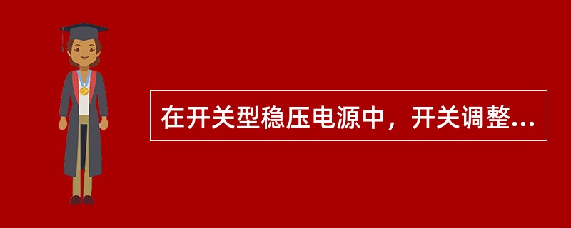在开关型稳压电源中，开关调整管应始终处于（）。
