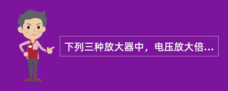 下列三种放大器中，电压放大倍数最小的是（）