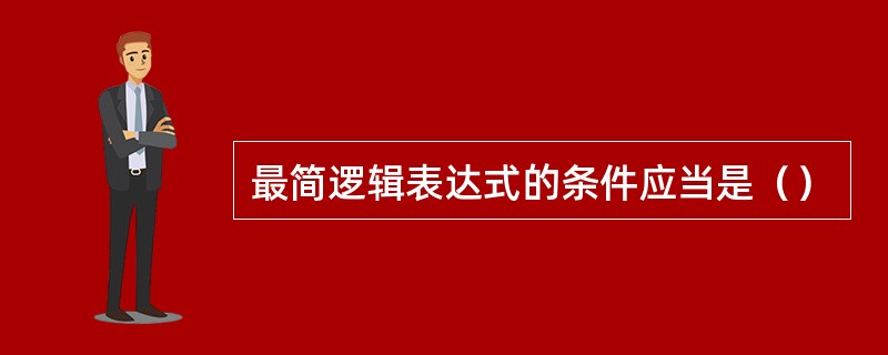 最简逻辑表达式的条件应当是（）
