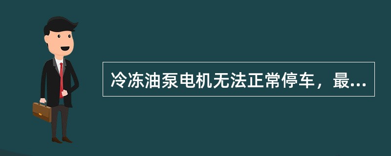 冷冻油泵电机无法正常停车，最可能的原因是是什么？