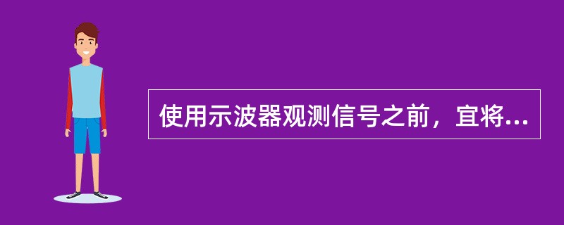 使用示波器观测信号之前，宜将"Y轴衰减"置于最小档。