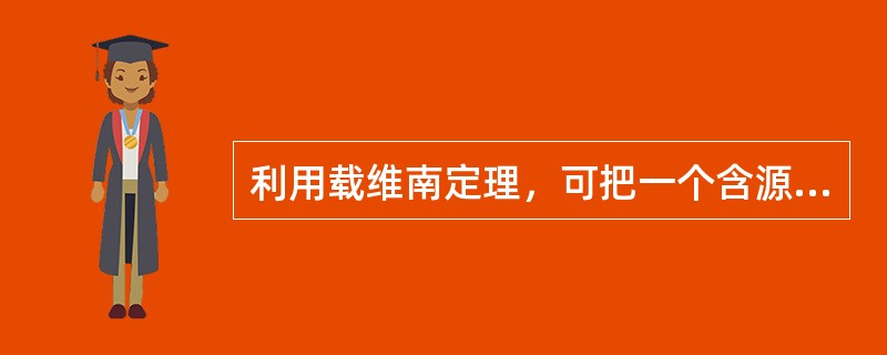 利用载维南定理，可把一个含源二端网络等效成一个电源的方法。