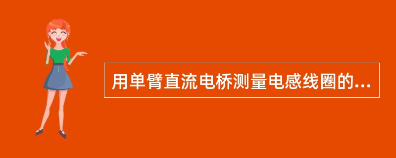 用单臂直流电桥测量电感线圈的直流电阻时，（）。