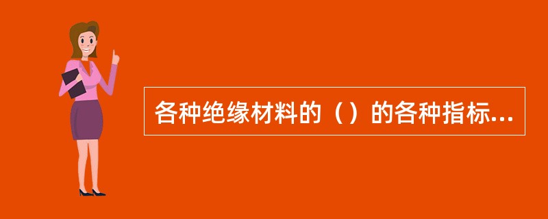 各种绝缘材料的（）的各种指标是抗张、抗压、抗弯、抗剪、抗撕、抗冲击等各种强度指标