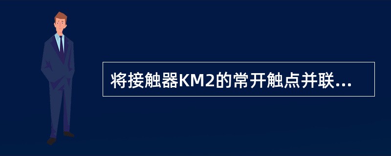 将接触器KM2的常开触点并联到停止按钮SB1两端的控制电路能够实现（）。