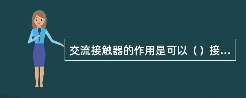 交流接触器的作用是可以（）接通和断开负载。