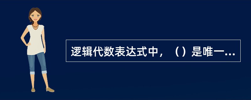 逻辑代数表达式中，（）是唯一的。