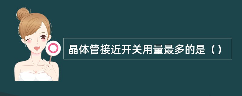晶体管接近开关用量最多的是（）
