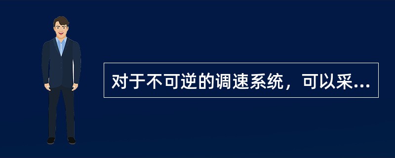 对于不可逆的调速系统，可以采用两组反并联晶闸管变流器来实现快速回馈制动