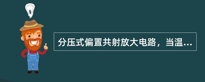 分压式偏置共射放大电路，当温度升高时，其静态值IBQ会（）。