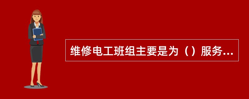 维修电工班组主要是为（）服务的。