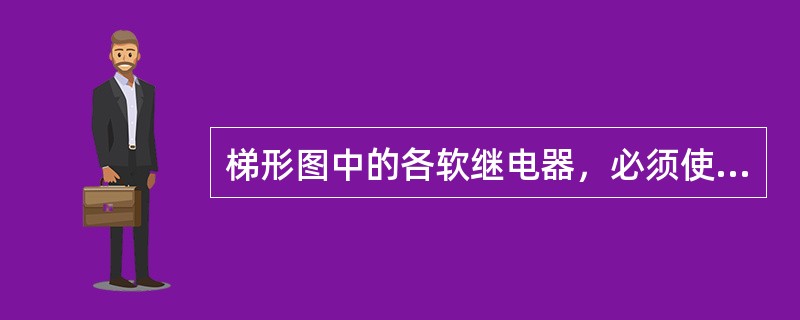 梯形图中的各软继电器，必须使所有机器允许范围内的软继电器。