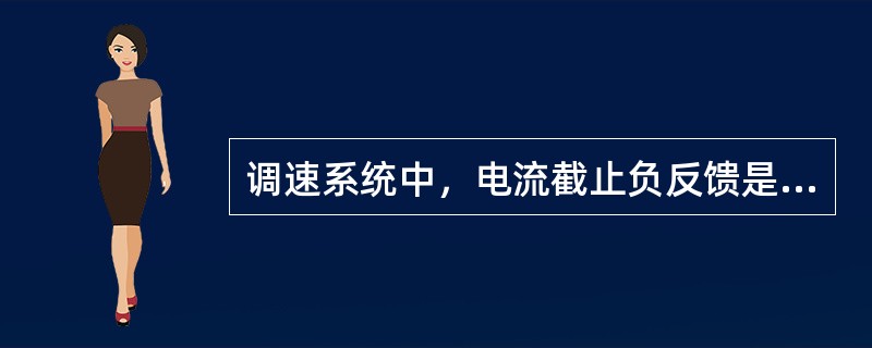 调速系统中，电流截止负反馈是一种只在调速系统主电路过电流情况下起负反馈调节作用的