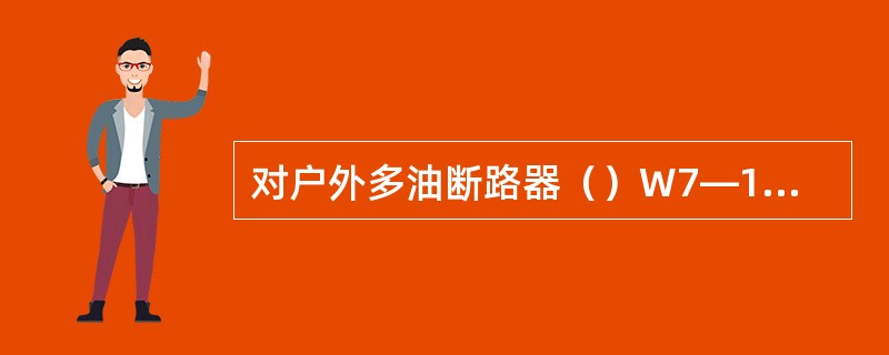 对户外多油断路器（）W7—10检修后作交流耐压试验时合闸状态试验合格，分闸状态在