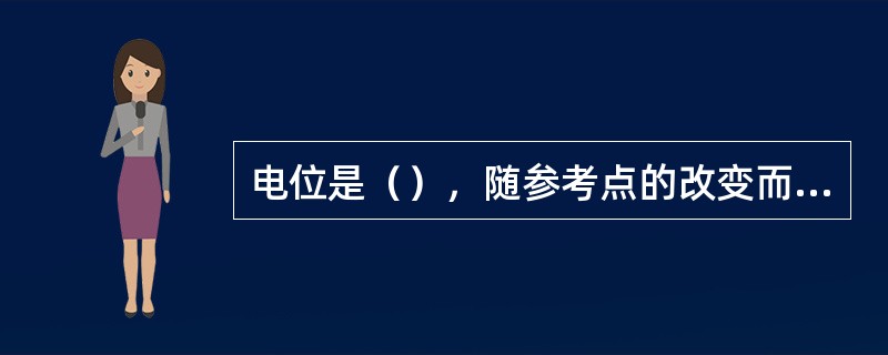 电位是（），随参考点的改变而改变，而电压是绝对量，不随考点的改变而改变。