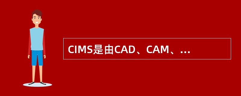 CIMS是由CAD、CAM、CAPP所组成的一个系统。