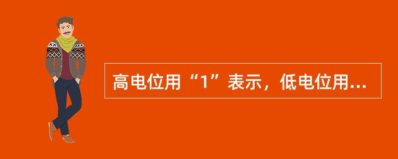 高电位用“1”表示，低电位用“0”表示，称为正逻辑。