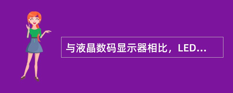 与液晶数码显示器相比，LED数码显示器具有亮度高且耗电量低的优点。