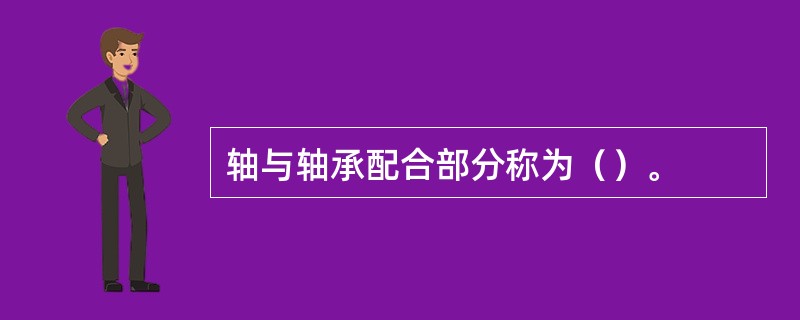 轴与轴承配合部分称为（）。