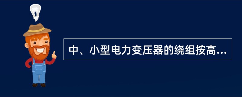 中、小型电力变压器的绕组按高、低压绕组相互位置和形状的不同，可分为（）两种。