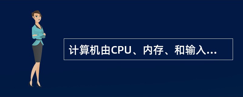 计算机由CPU、内存、和输入/输出接口组成。