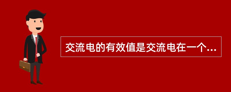 交流电的有效值是交流电在一个周期内的平均值。