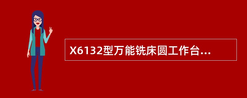 X6132型万能铣床圆工作台回转运动调试时，主轴电机启动后，进给操作手柄打到零位