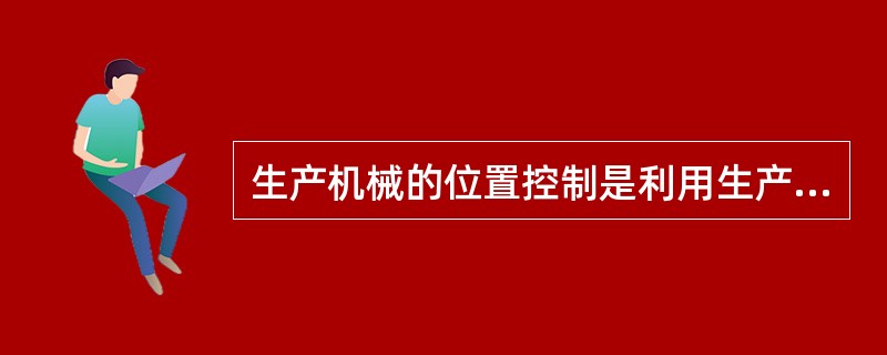 生产机械的位置控制是利用生产机械运动部件的档块与（）的相互作用而实现的。