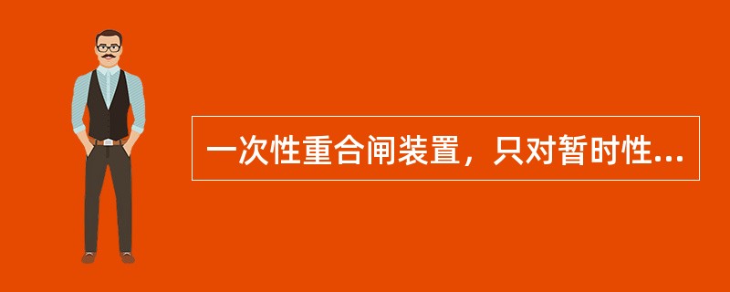 一次性重合闸装置，只对暂时性故障动作一次，对永久性故障重合闸装置不动作。