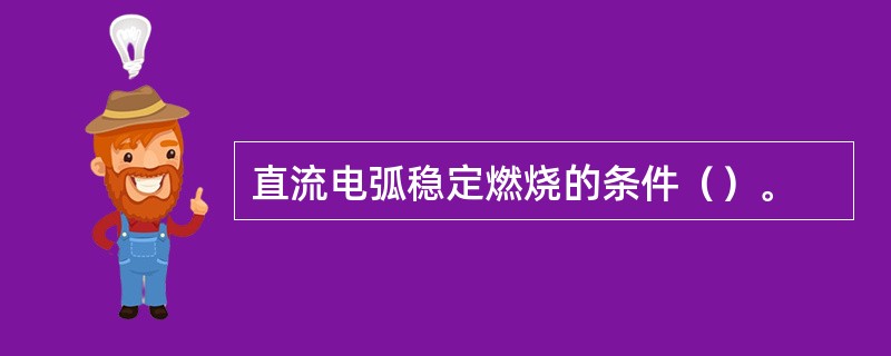 直流电弧稳定燃烧的条件（）。