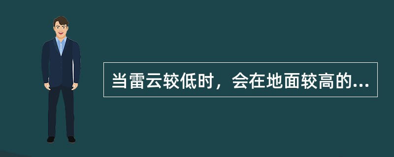 当雷云较低时，会在地面较高的突出物上产生静电感应，感应电电荷与雷云所带来电荷相反