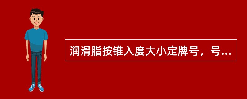 润滑脂按锥入度大小定牌号，号数越小锥入度越小。