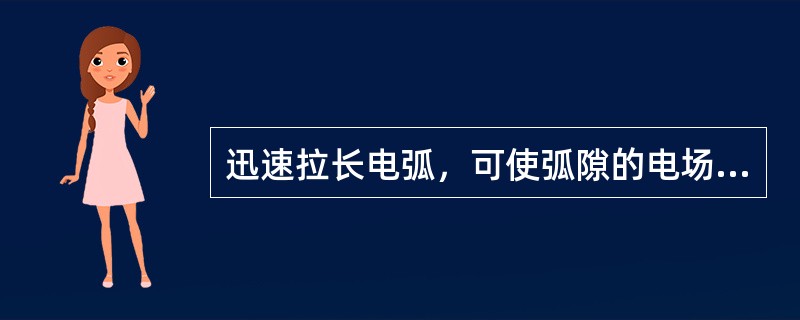 迅速拉长电弧，可使弧隙的电场强度骤降，离子负荷迅速增强，从而加速电弧的熄灭。这种