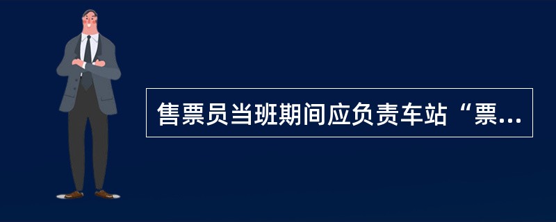 售票员当班期间应负责车站“票务中心”（票亭）的当班售票、补票、充值等票务工作，完