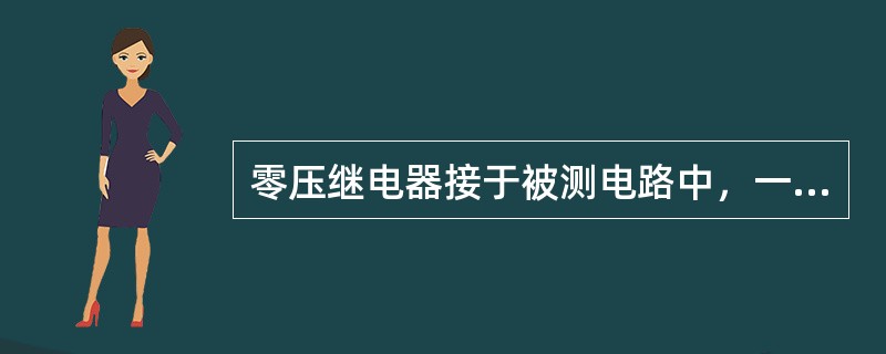 零压继电器接于被测电路中，一般动作电压为0.1~0.35Un时对电路进行零压保护