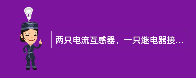 两只电流互感器，一只继电器接成的两相电流差线路，能反映各种相间短路或三线短路，但