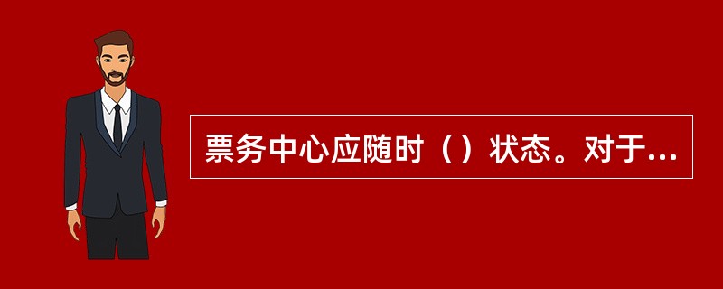 票务中心应随时（）状态。对于临时票亭，车站需随时监控（）的安全情况。