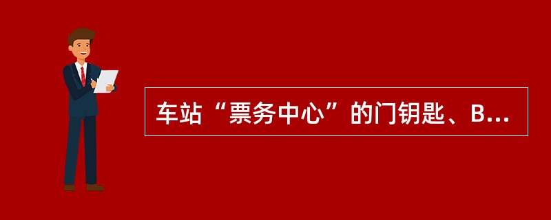 车站“票务中心”的门钥匙、BOM现金抽屉钥匙在非运营时间由（）保管，运营时间内由