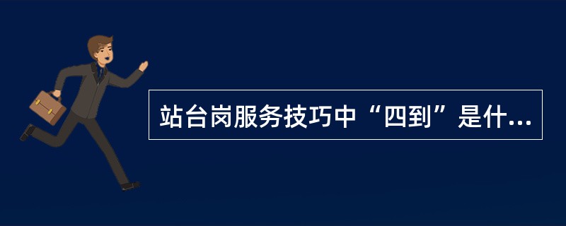 站台岗服务技巧中“四到”是什么？