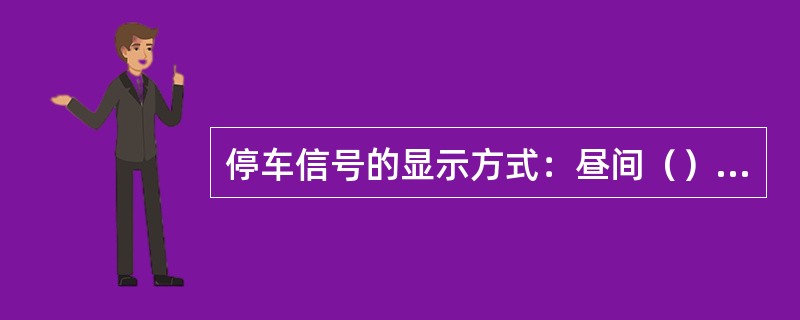停车信号的显示方式：昼间（），夜间（）。